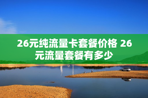 26元纯流量卡套餐价格 26元流量套餐有多少