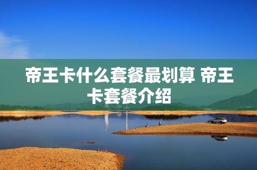 帝王卡什么套餐最划算 帝王卡套餐介绍
