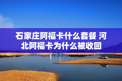 石家庄阿福卡什么套餐 河北阿福卡为什么被收回