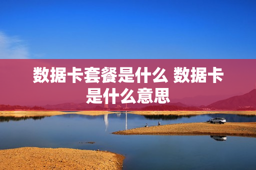 数据卡套餐是什么 数据卡是什么意思