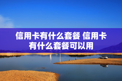 信用卡有什么套餐 信用卡有什么套餐可以用