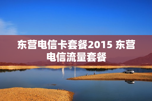 东营电信卡套餐2015 东营电信流量套餐