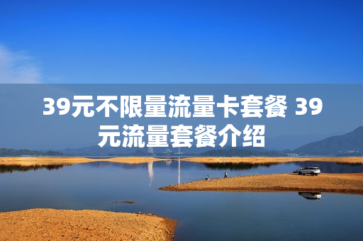 39元不限量流量卡套餐 39元流量套餐介绍