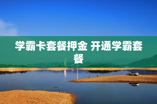 学霸卡套餐押金 开通学霸套餐
