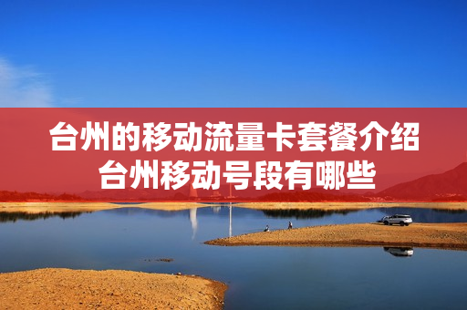 台州的移动流量卡套餐介绍 台州移动号段有哪些