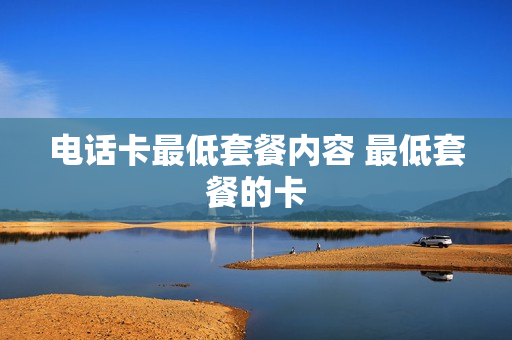 电话卡最低套餐内容 最低套餐的卡