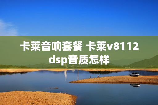卡莱音响套餐 卡莱v8112dsp音质怎样