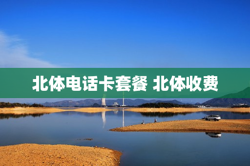 北体电话卡套餐 北体收费