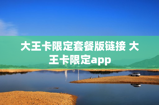 大王卡限定套餐版链接 大王卡限定app
