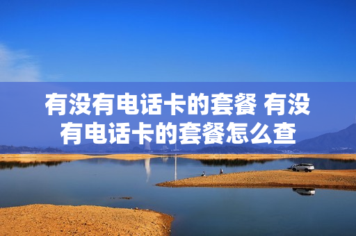 有没有电话卡的套餐 有没有电话卡的套餐怎么查