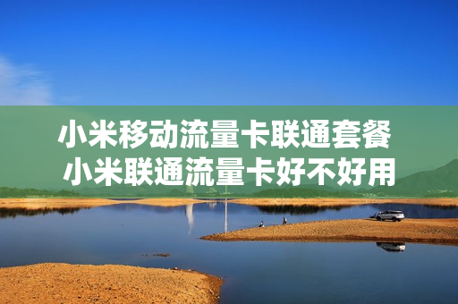 小米移动流量卡联通套餐 小米联通流量卡好不好用