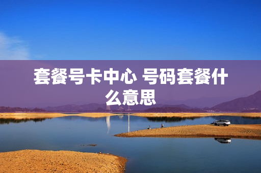 套餐号卡中心 号码套餐什么意思