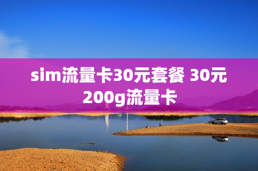 sim流量卡30元套餐 30元200g流量卡