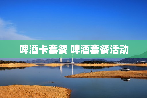 啤酒卡套餐 啤酒套餐活动