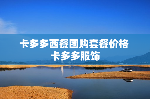 卡多多西餐团购套餐价格 卡多多服饰