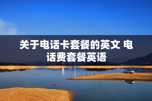 关于电话卡套餐的英文 电话费套餐英语
