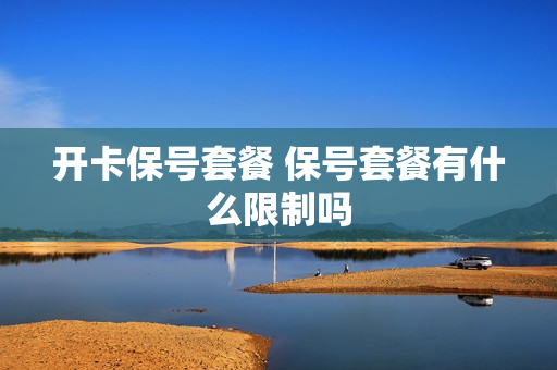 开卡保号套餐 保号套餐有什么限制吗