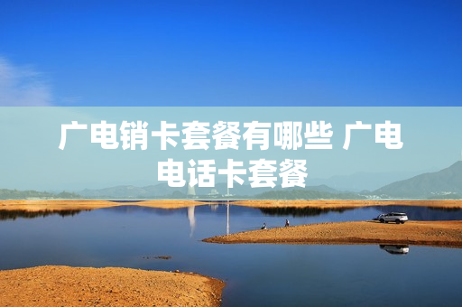 广电销卡套餐有哪些 广电电话卡套餐