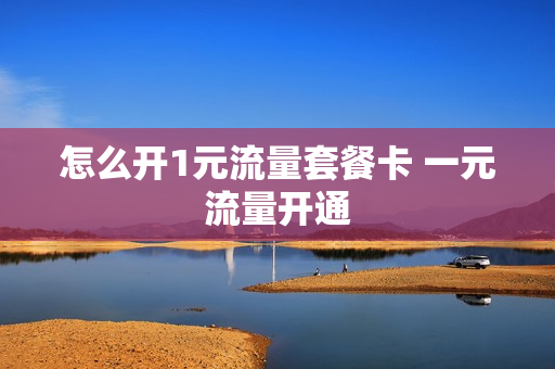 怎么开1元流量套餐卡 一元流量开通