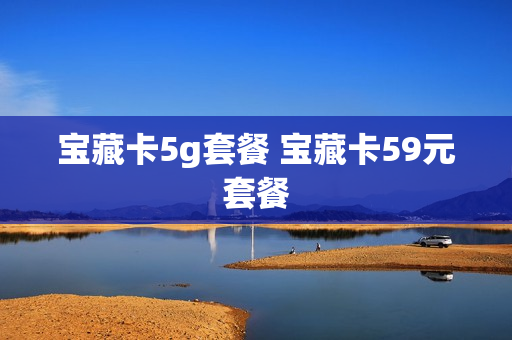 宝藏卡5g套餐 宝藏卡59元套餐