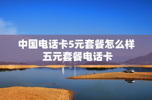 中国电话卡5元套餐怎么样 五元套餐电话卡