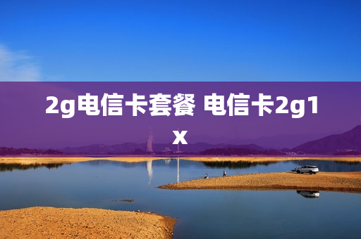 2g电信卡套餐 电信卡2g1x