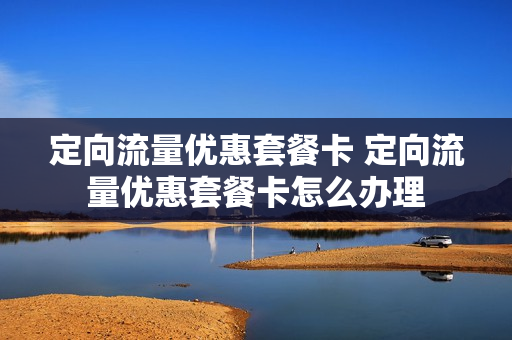 定向流量优惠套餐卡 定向流量优惠套餐卡怎么办理