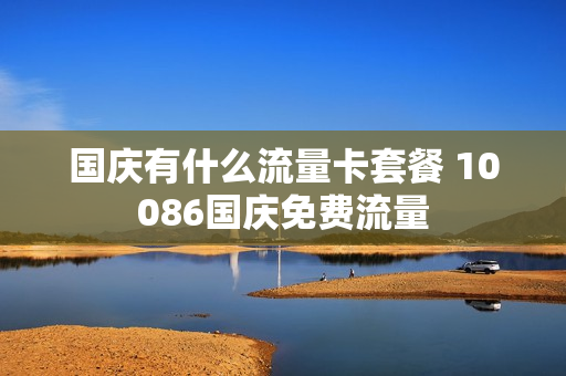 国庆有什么流量卡套餐 10086国庆免费流量