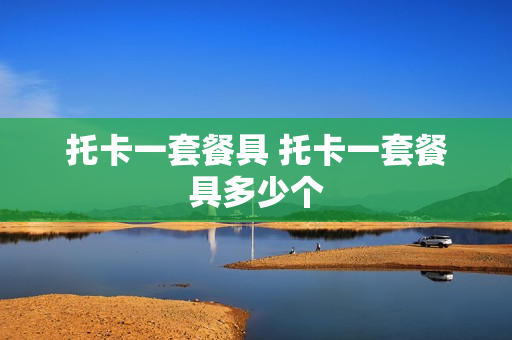 托卡一套餐具 托卡一套餐具多少个