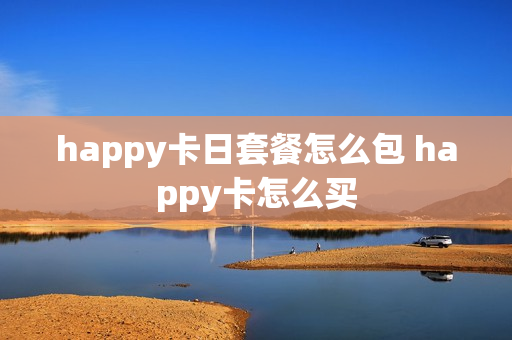 happy卡日套餐怎么包 happy卡怎么买