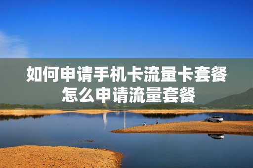 如何申请手机卡流量卡套餐 怎么申请流量套餐