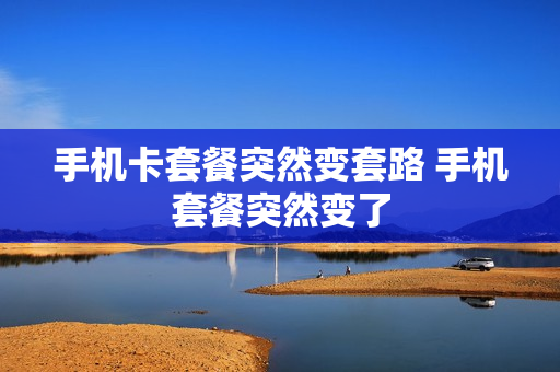 手机卡套餐突然变套路 手机套餐突然变了