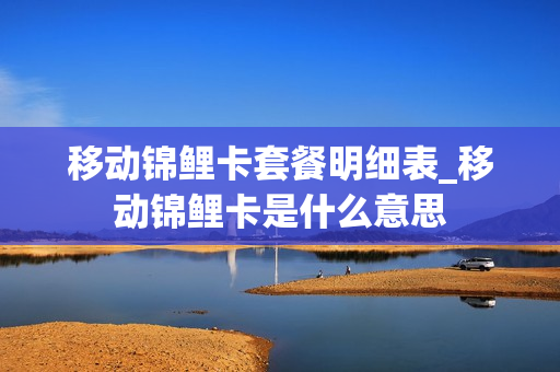移动锦鲤卡套餐明细表_移动锦鲤卡是什么意思