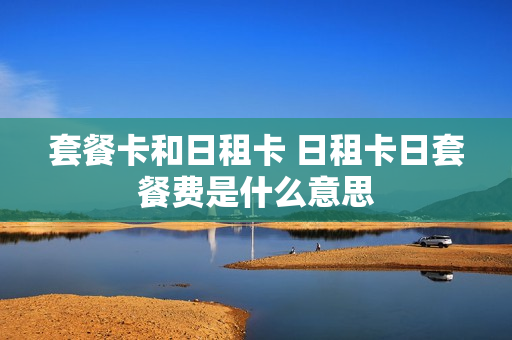 套餐卡和日租卡 日租卡日套餐费是什么意思