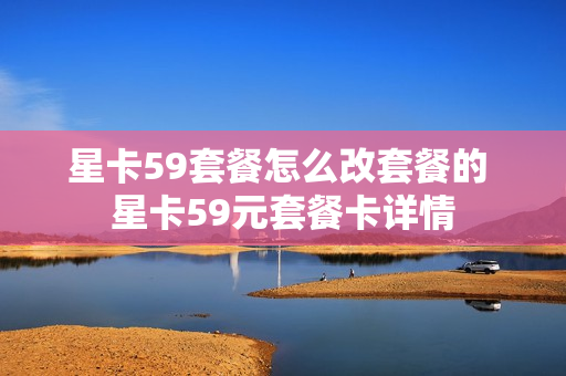星卡59套餐怎么改套餐的 星卡59元套餐卡详情