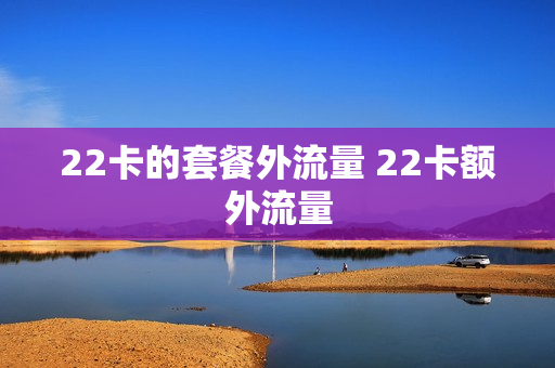 22卡的套餐外流量 22卡额外流量