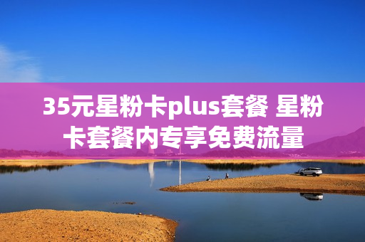 35元星粉卡plus套餐 星粉卡套餐内专享免费流量
