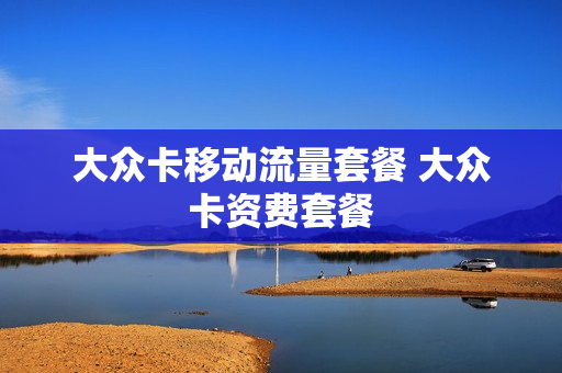 大众卡移动流量套餐 大众卡资费套餐