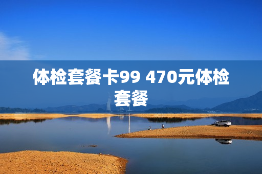 体检套餐卡99 470元体检套餐