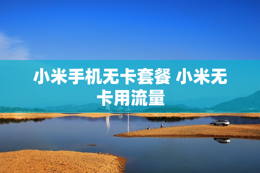 小米手机无卡套餐 小米无卡用流量