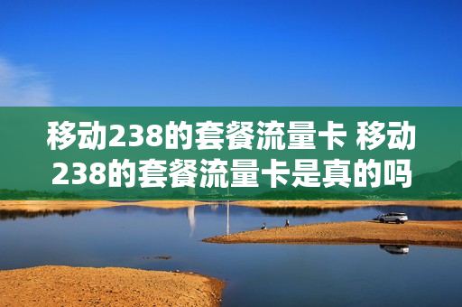 移动238的套餐流量卡 移动238的套餐流量卡是真的吗