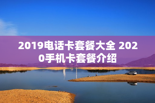 2019电话卡套餐大全 2020手机卡套餐介绍