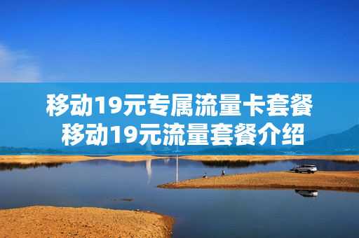 移动19元专属流量卡套餐 移动19元流量套餐介绍