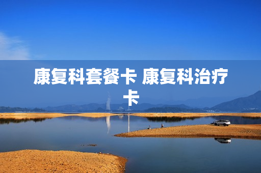 康复科套餐卡 康复科治疗卡