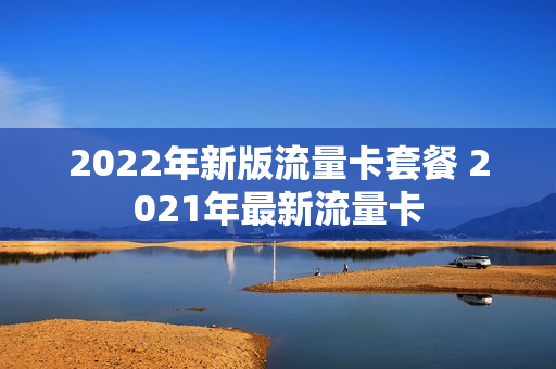 2022年新版流量卡套餐 2021年最新流量卡