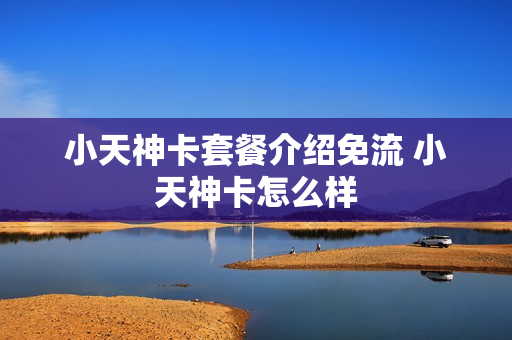 小天神卡套餐介绍免流 小天神卡怎么样