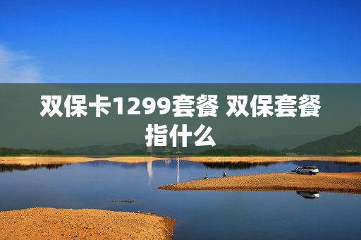 双保卡1299套餐 双保套餐指什么