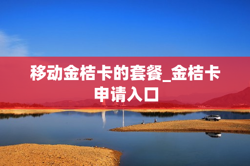 移动金桔卡的套餐_金桔卡申请入口