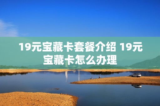 19元宝藏卡套餐介绍 19元宝藏卡怎么办理