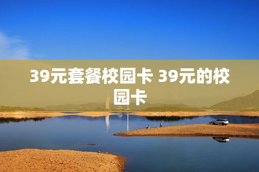 39元套餐校园卡 39元的校园卡